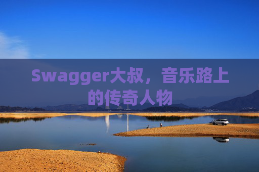 Swagger大叔,音乐路上的传奇人物